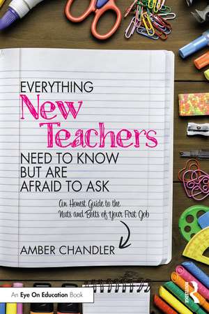 Everything New Teachers Need to Know But Are Afraid to Ask: An Honest Guide to the Nuts and Bolts of Your First Job de Amber Chandler