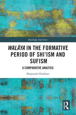 Walāya in the Formative Period of Shi'ism and Sufism: A Comparative Analysis de Shayesteh Ghofrani