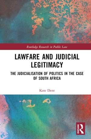 Lawfare and Judicial Legitimacy: The Judicialisation of Politics in the case of South Africa de Kate Dent