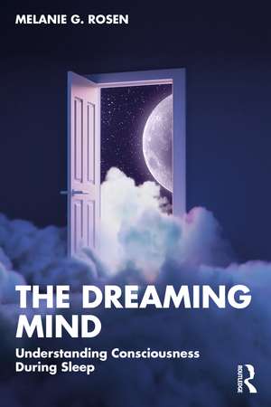 The Dreaming Mind: Understanding Consciousness During Sleep de Melanie G. Rosen