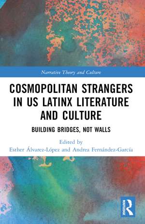 Cosmopolitan Strangers in US Latinx Literature and Culture: Building Bridges, Not Walls de Esther Álvarez-López