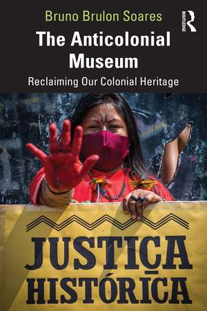 The Anticolonial Museum: Reclaiming Our Colonial Heritage de Bruno Brulon Soares