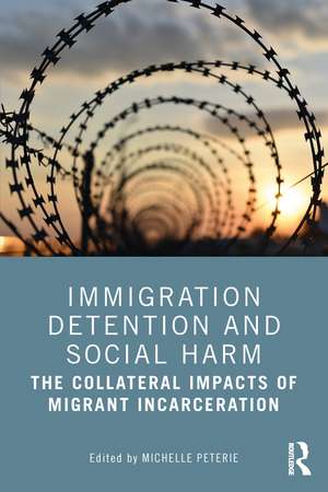 Immigration Detention and Social Harm: The Collateral Impacts of Migrant Incarceration de Michelle Peterie