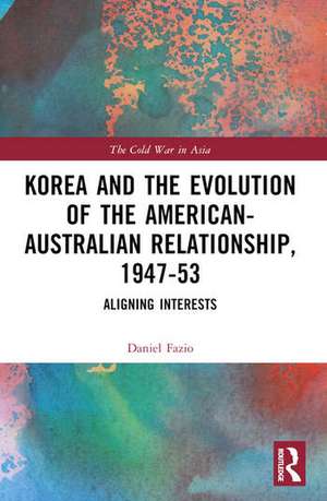 Korea and the Evolution of the American-Australian Relationship, 1947-53 de Daniel Fazio