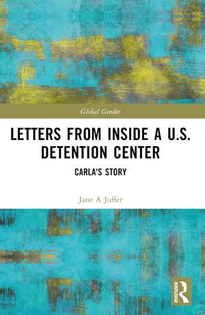 Letters from Inside a U.S. Detention Center: Carla's Story de Jane Juffer