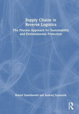 Supply Chains in Reverse Logistics: The Process Approach for Sustainability and Environmental Protection de Robert Stanisławski