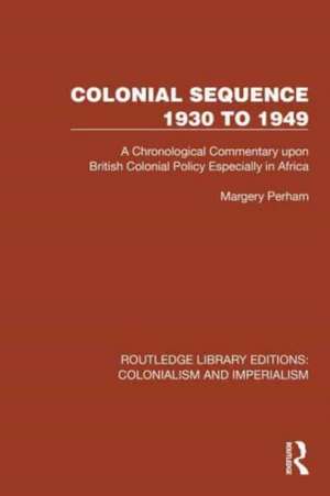 Colonial Sequence 1930 to 1949: A Chronological Commentary upon British Colonial Policy Especially in Africa de Margery Perham