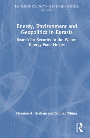 Energy, Environment and Geopolitics in Eurasia: Search for Security in the Water-Energy-Food Nexus de Norman A. Graham