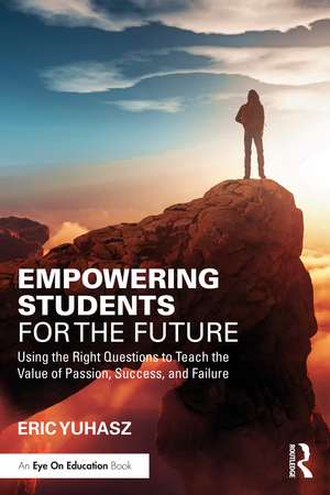 Empowering Students for the Future: Using the Right Questions to Teach the Value of Passion, Success, and Failure de Eric Yuhasz