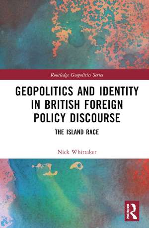 Geopolitics and Identity in British Foreign Policy Discourse: The Island Race de Nick Whittaker