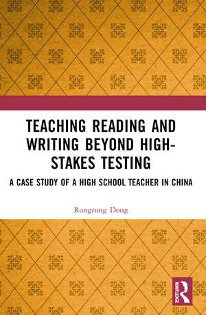 Teaching Reading and Writing Beyond High-stakes Testing: A Case Study of a High School Teacher in China de Rongrong Dong