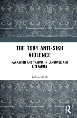 The 1984 Anti-Sikh Violence: Narration and Trauma in Language and Literature de Ritika Singh