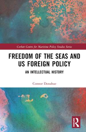 Freedom of the Seas and US Foreign Policy: An Intellectual History de Connor Donahue