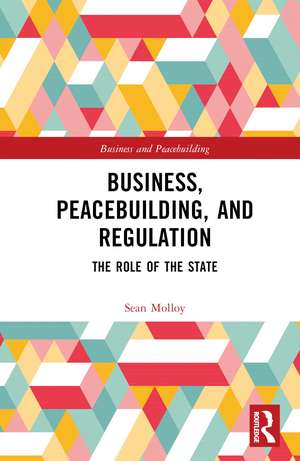 Business, Peacebuilding, and Regulation: The Role of the State de Sean Molloy