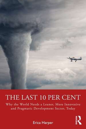 The Last 10 Per Cent: Why the World Needs a Leaner, More Innovative and Pragmatic Development Sector, Today de Erica Harper