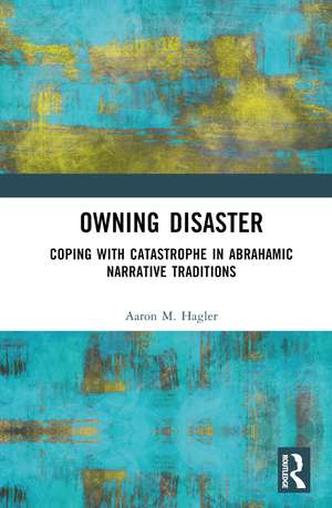 Owning Disaster: Coping with Catastrophe in Abrahamic Narrative Traditions de Aaron M. Hagler