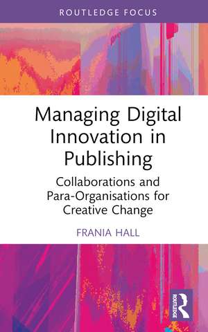 Managing Digital Innovation in Publishing: Collaborations and Para-Organisations for Creative Change de Frania Hall