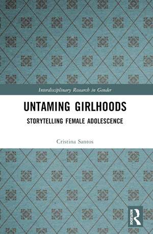 Untaming Girlhoods: Storytelling Female Adolescence de Cristina Santos