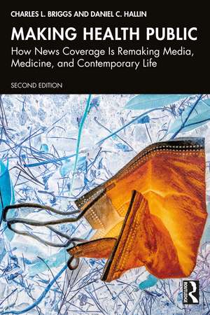 Making Health Public: How News Coverage Is Remaking Media, Medicine, and Contemporary Life de Charles L. Briggs