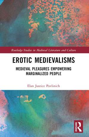 Erotic Medievalisms: Medieval Pleasures Empowering Marginalized People de Elan Justice Pavlinich