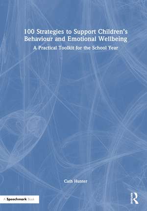 100 Strategies to Support Children’s Behaviour and Emotional Wellbeing: A Practical Toolkit for the School Year de Cath Hunter