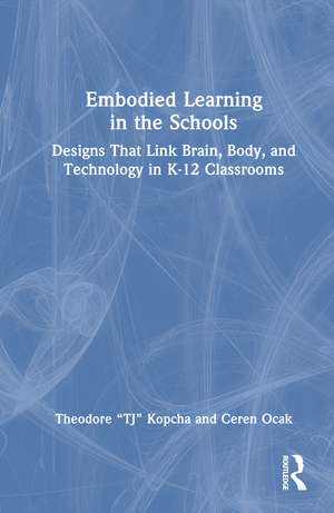 Embodied Learning in the Schools: Designs That Link Brain, Body, and Technology in K-12 Classrooms de Theodore “TJ” Kopcha