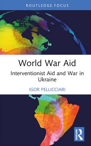 World War Aid: Interventionist Aid and War in Ukraine de Igor Pellicciari