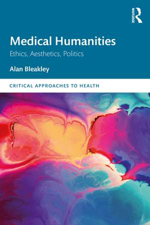 Medical Humanities: Ethics, Aesthetics, Politics de Alan Bleakley