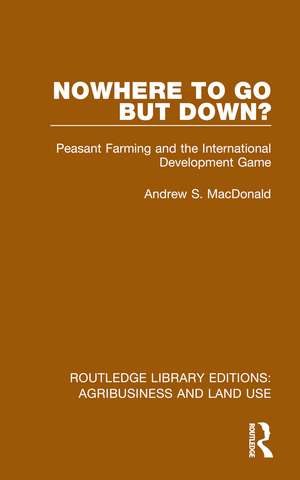 Nowhere To Go But Down?: Peasant Farming and the International Development Game de Andrew S. MacDonald