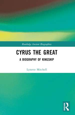 Cyrus the Great: A Biography of Kingship de Lynette Mitchell