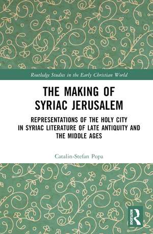 The Making of Syriac Jerusalem: Representations of the Holy City in Syriac Literature of Late Antiquity and the Middle Ages de Catalin-Stefan Popa