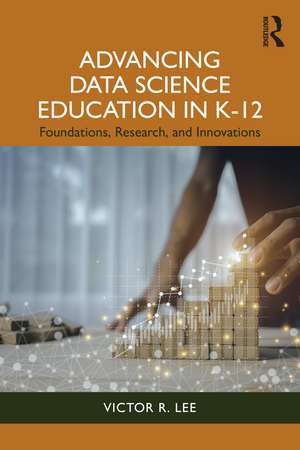 Advancing Data Science Education in K-12: Research and Theory for Teaching and Learning de Victor R. Lee