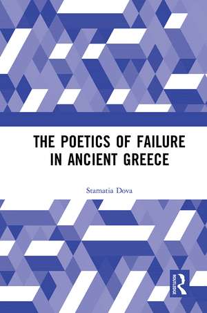 The Poetics of Failure in Ancient Greece de Stamatia Dova