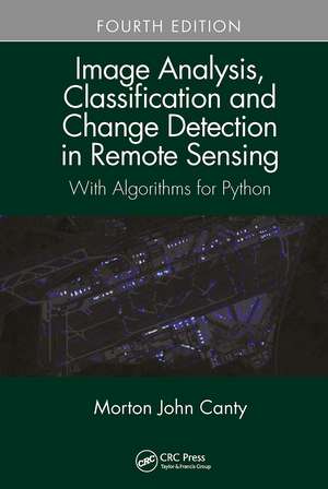 Image Analysis, Classification and Change Detection in Remote Sensing: With Algorithms for Python, Fourth Edition de Morton John Canty