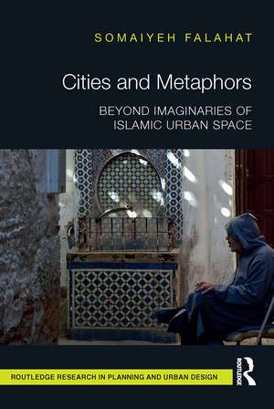 Cities and Metaphors: Beyond Imaginaries of Islamic Urban Space de Somaiyeh Falahat