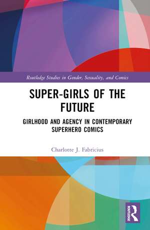 Super-Girls of the Future: Girlhood and Agency in Contemporary Superhero Comics de Charlotte J. Fabricius