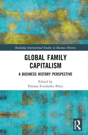 Global Family Capitalism: A Business History Perspective de Paloma Fernández Pérez