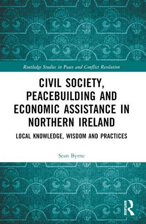 Civil Society, Peacebuilding, and Economic Assistance in Northern Ireland: Local Knowledge, Wisdom, and Practices de Sean Byrne