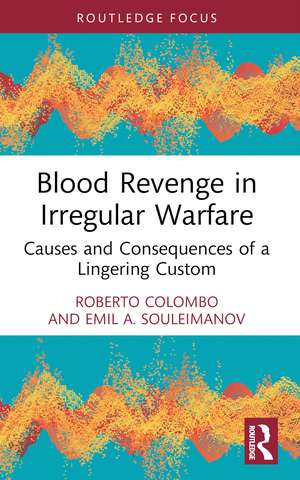 Blood Revenge in Irregular Warfare: Causes and Consequences of a Lingering Custom de Roberto Colombo