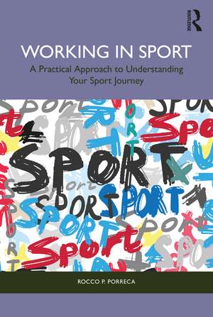 Working in Sport: A Practical Approach to Understanding Your Sport Journey de Rocco Porreca