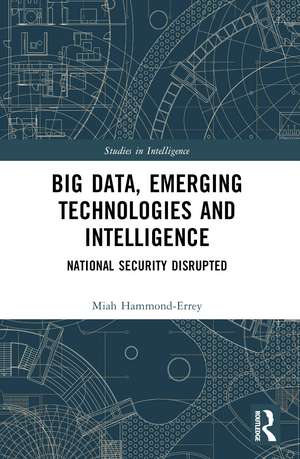 Big Data, Emerging Technologies and Intelligence: National Security Disrupted de Miah Hammond-Errey