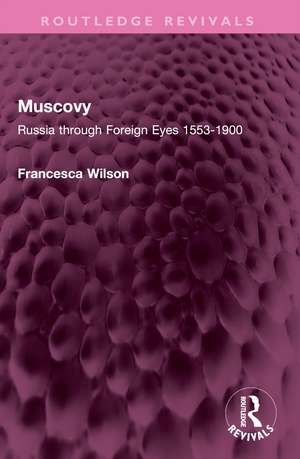 Muscovy: Russia through Foreign Eyes 1553-1900 de Francesca Wilson