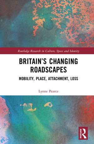 Britain’s Changing Roadscapes: Mobility, Place, Attachment, Loss de Lynne Pearce