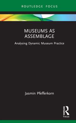 Museums as Assemblage: Analysing dynamic museum practice de Jasmin Pfefferkorn
