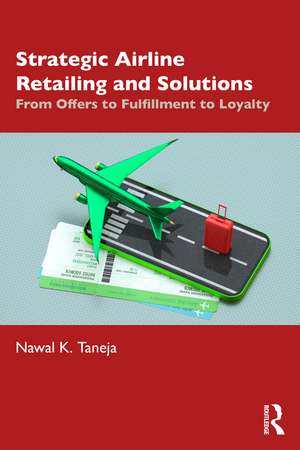 Strategic Airline Retailing and Solutions: From Offers to Fulfillment to Loyalty de Nawal K. Taneja