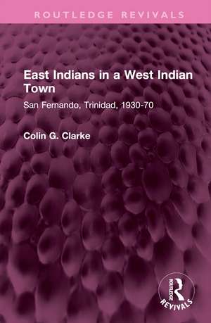 East Indians in a West Indian Town: San Fernando, Trinidad, 1930-70 de Colin G Clarke