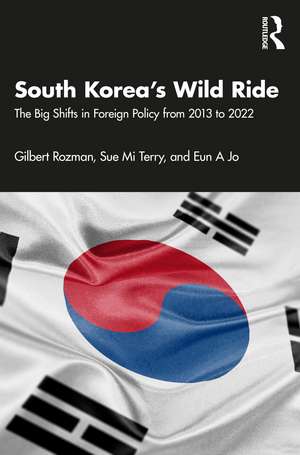 South Korea’s Wild Ride: The Big Shifts in Foreign Policy from 2013 to 2022 de Gilbert Rozman