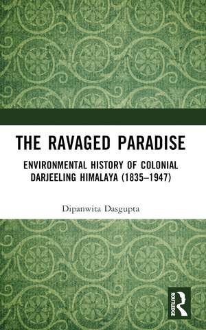 The Ravaged Paradise: Environmental History of Colonial Darjeeling Himalaya (1835–1947) de Dipanwita Dasgupta