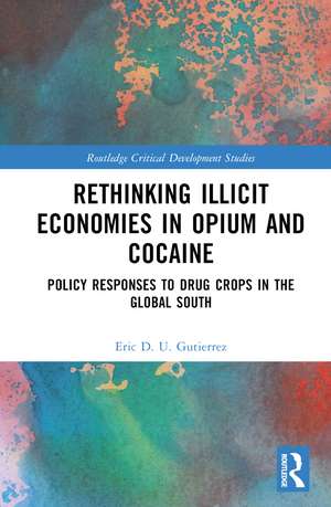 Rethinking Illicit Economies in Opium and Cocaine: Policy Responses to Drug Crops in the Global South de Eric D. U. Gutierrez