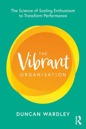 The Vibrant Organisation: The Science of Scaling Enthusiasm to Transform Performance de Duncan Wardley